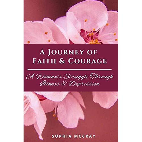 Sophia McCray – A Journey of Faith & Courage: A Woman’s Struggle Through Illness & Depression