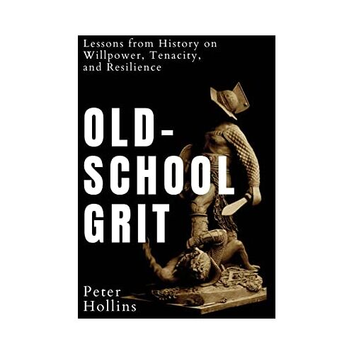 Peter Hollins – Old-School Grit: Lessons from History on Willpower, Tenacity, and Resilience