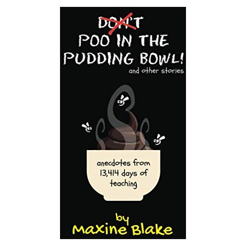 Maxine Blake – Don’t Poo in the Pudding Bowl: Anecdotes from 13,414 days of teaching