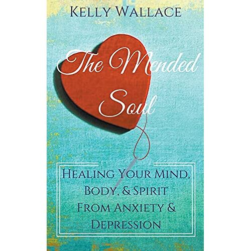 Kelly Wallace – The Mended Soul – Healing Your Mind, Body, & Spirit From Anxiety & Depression