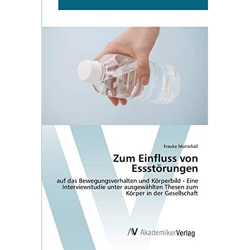 Frauke Mutschall – Zum Einfluss von Essstörungen: auf das Bewegungsverhalten und Körperbild – Eine Interviewstudie unter ausgewählten Thesen zum Körper in der Gesellschaft