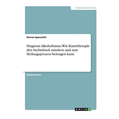 Denise Sporschill – Diagnose Alkoholismus. Wie Kunsttherapie den Suchtdruck mindern und zum Heilungsprozess beitragen kann