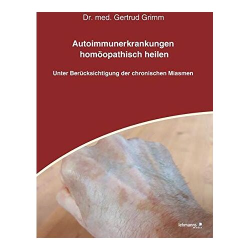 Gertrud Grimm – Autoimmunerkrankungen homöopathisch heilen: Unter Berücksichtigung der chronischen Miasmen