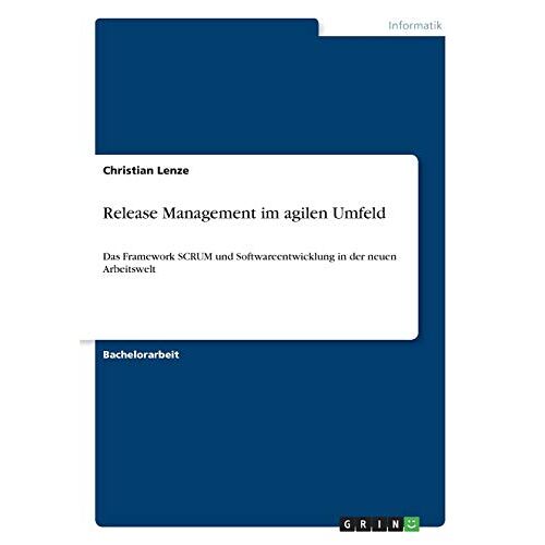 Christian Lenze – Release Management im agilen Umfeld: Das Framework SCRUM und Softwareentwicklung in der neuen Arbeitswelt