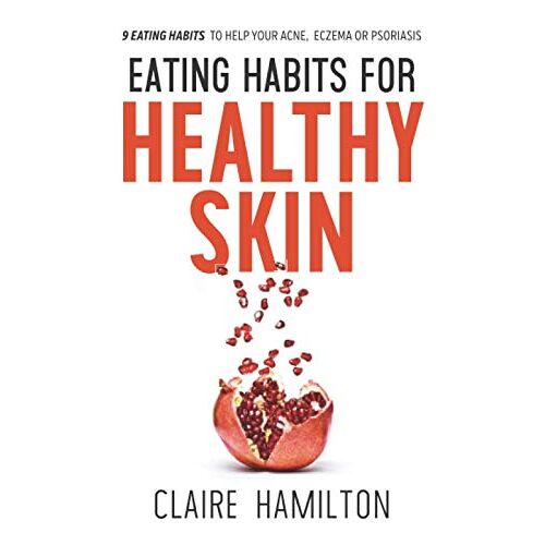 Claire Hamilton – Eating Habits for Healthy Skin: 9 eating habits to help your acne, eczema or psoriasis