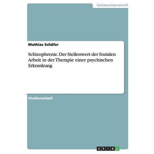 Mathias Schäfer – Schizophrenie. Der Stellenwert der Sozialen Arbeit in der Therapie einer psychischen Erkrankung