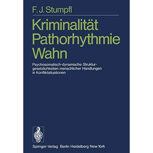 Victor Stumpfl, Friedrich Josef - Kriminalität Pathorhythmie Wahn: Psychosomatisch-dynamische Strukturgesetzlichkeiten menschlicher Handlungen in Konfliktsituationen