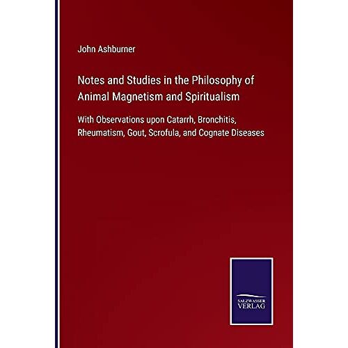 John Ashburner – Notes and Studies in the Philosophy of Animal Magnetism and Spiritualism: With Observations upon Catarrh, Bronchitis, Rheumatism, Gout, Scrofula, and Cognate Diseases