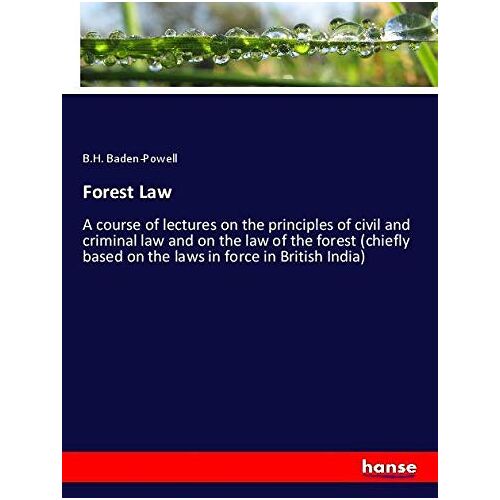 Baden-Powell, B. H. - Forest Law: A course of lectures on the principles of civil and criminal law and on the law of the forest (chiefly based on the laws in force in British India)