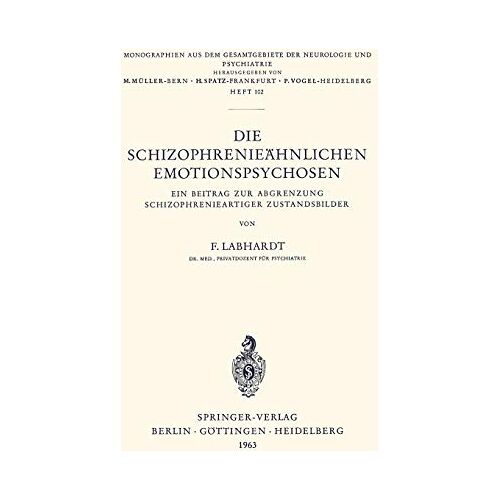 F. Labhardt – Die Schizophrenieähnlichen Emotionspsychosen: Ein Beitrag Zur Abgrenzung Schizophrenieartiger Zustandsbilder (Monographien aus dem Gesamtgebiete der Neurologie und Psychiatrie, 102, Band 102)