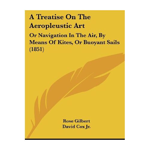 Rose Gilbert – A Treatise On The Aeropleustic Art: Or Navigation In The Air, By Means Of Kites, Or Buoyant Sails (1851)