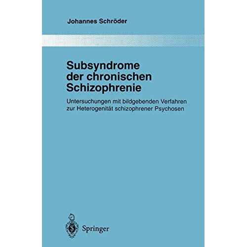 Johannes Schröder – Subsyndrome der chronischen Schizophrenie: Untersuchungen mit bildgebenden Verfahren zur Heterogenität schizophrener Psychosen (Monographien aus dem Gesamtgebiete der Psychiatrie, 85, Band 85)