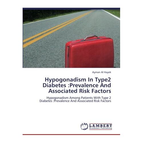 Ayman Al Hayek – Hypogonadism In Type2 Diabetes :Prevalence And Associated Risk Factors: Hypogonadism Among Patients With Type 2 Diabetes :Prevalence And Associated Risk Factors