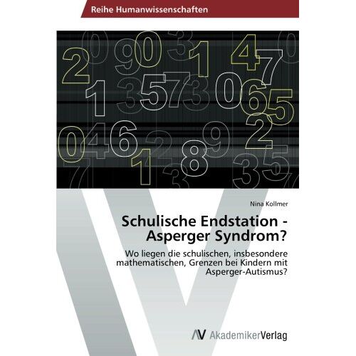 Nina Kollmer – Schulische Endstation – Asperger Syndrom?: Wo liegen die schulischen, insbesondere mathematischen, Grenzen bei Kindern mit Asperger-Autismus?