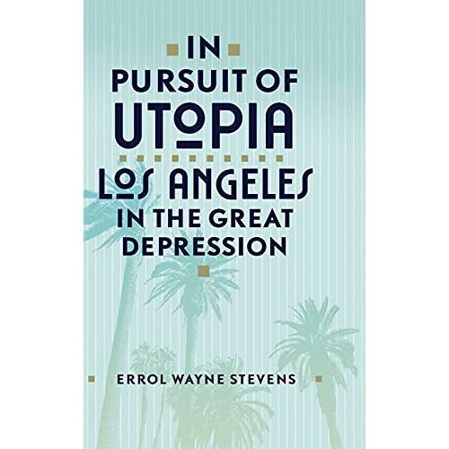 Stevens, Errol Wayne – In Pursuit of Utopia: Los Angeles in the Great Depression