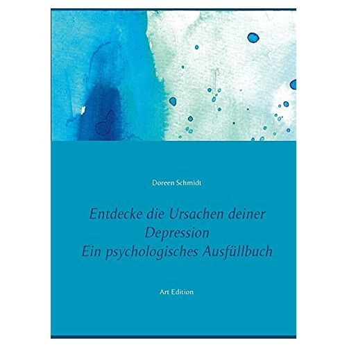 Doreen Schmidt – Entdecke die Ursachen deiner Depression. Ein psychologisches Ausfüllbuch: 200 Fragen deine Antworten. Eine Selbsthilfe und ein Selbsthilfebuch gegen … und bipolarer Störung. Art Edition