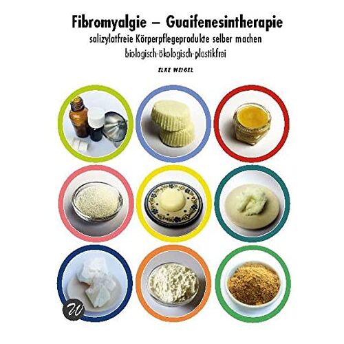 Elke Weigel – Fibromyalgie – Guaifenesintherapie: salizylatfreie Körperpflegeprodukte selber machen