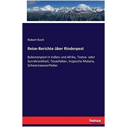 Koch, Robert Koch – Reise-Berichte über Rinderpest: Bubonenpest in Indien und Afrika, Tsetse- oder Surrakrankheit, Texasfieber, tropische Malaria, Schwarzwasserfieber