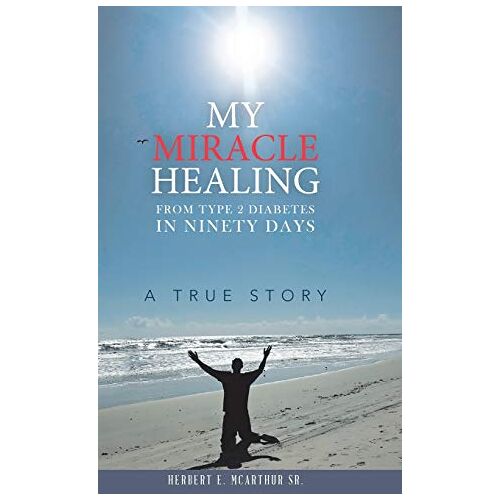 McArthur Sr., Herbert E. – My Miracle Healing from Type 2 Diabetes in Ninety Days: A True Story