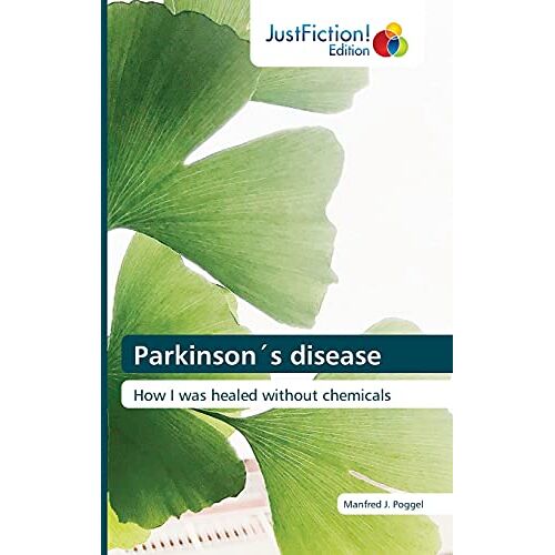 Poggel, Manfred J. – Parkinson´s disease: How I was healed without chemicals