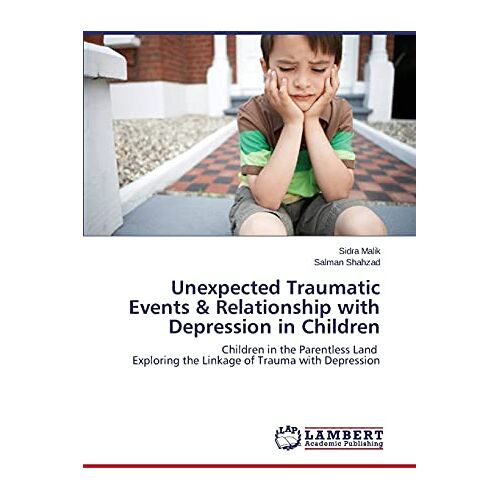 Sidra Malik – Unexpected Traumatic Events & Relationship with Depression in Children: Children in the Parentless Land Exploring the Linkage of Trauma with Depression