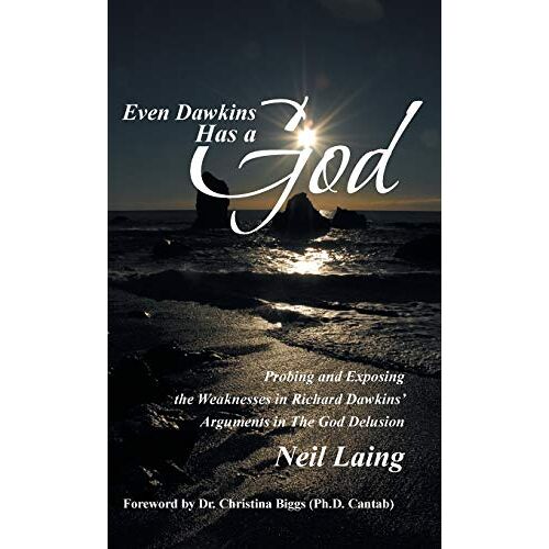 Neil Laing – Even Dawkins Has a God: Probing and Exposing the Weaknesses in Richard Dawkins‘ Arguments in the God Delusion