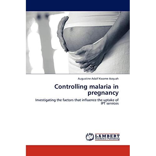 Acquah, Augustine Adolf Kwame – Controlling malaria in pregnancy: Investigating the factors that influence the uptake of IPT services