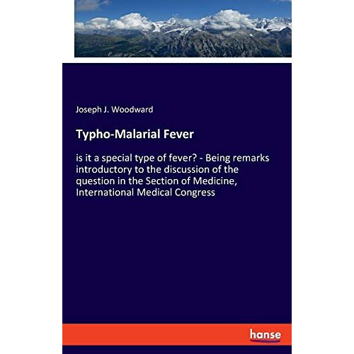 Woodward, Joseph J. – Typho-Malarial Fever: is it a special type of fever? – Being remarks introductory to the discussion of the question in the Section of Medicine, International Medical Congress