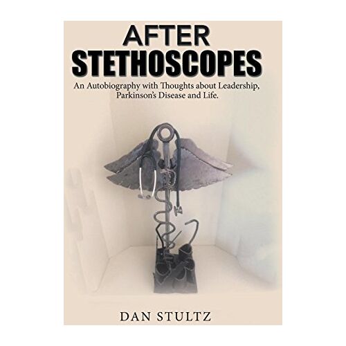 Dan Stultz – After Stethoscopes: An Autobiography with Thoughts about Leadership, Parkinson’s Disease and Life.