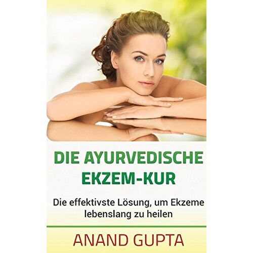 Anand Gupta – Die ayurvedische Ekzem-Kur: Die effektivste Lösung, um Ekzeme lebenslang zu heilen