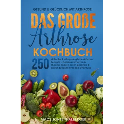 Thalberger, Mads Jonte – GEBRAUCHT Gesund & glücklich mit Arthrose! Das große Arthrose Kochbuch mit 250 einfachen & alltagstauglichen Arthrose Rezepten: Gelenkschmerzen & Rheuma lindern durch gesunde & entzündungshemmende Ernährung – Preis vom 20.12.2023