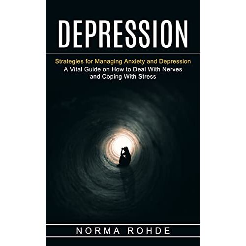 Norma Rohde – Depression: Strategies for Managing Anxiety and Depression (A Vital Guide on How to Deal With Nerves and Coping With Stress)