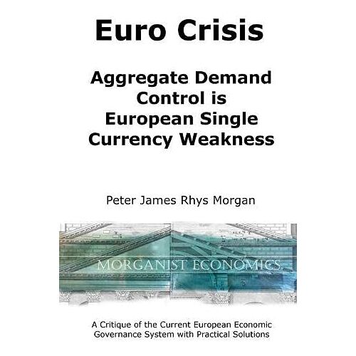 Morgan, Peter James Rhys – Euro Crisis Aggregate Demand Control is European Single Currency Weakness