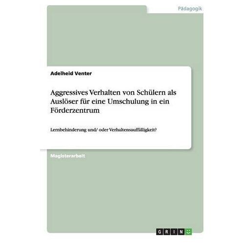 Adelheid Venter – Aggressives Verhalten von Schülern als Auslöser für eine Umschulung in ein Förderzentrum: Lernbehinderung und/ oder Verhaltensauffälligkeit?