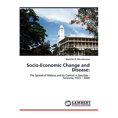 Mkumbukwa, Abdallah R. – Socio-Economic Change and Disease:: The Spread of Malaria and its Control in Zanzibar – Tanzania, 1915 – 2000