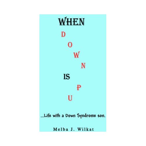 Melba Wilkat – WHEN DOWN IS UP: Life with a Down Syndrome son.