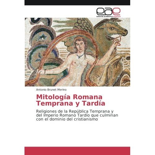 Antonio Brunet Merino – Mitología Romana Temprana y Tardía: Religiones de la República Temprana y del Imperio Romano Tardío que culminan con el dominio del cristianismo