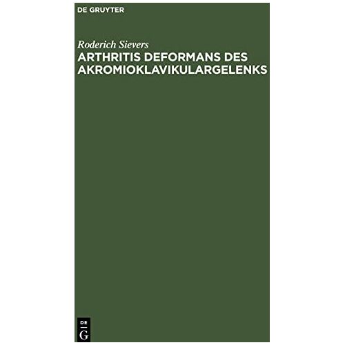 Roderich Sievers – Arthritis deformans des Akromioklavikulargelenks: Zugleich ein Beitrag zur traumatischen Entstehung der Arthritis deformans chronica