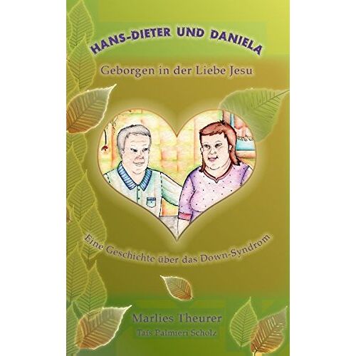 Marlies Theurer – Hans-Dieter und Daniela – geborgen in der Liebe Jesu: Eine Geschichte über das Down – Syndrom
