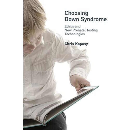 Chris Kaposy – Choosing Down Syndrome: Ethics and New Prenatal Testing Technologies (Basic Bioethics)