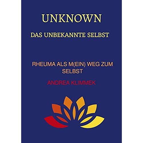 Andrea Klimmek – UNKNOWN Das unbekannte Selbst: Rheuma als m(ein) Weg zum Selbst