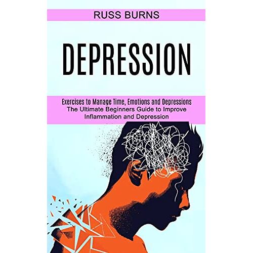 Russ Burns – Depression: The Ultimate Beginners Guide to Improve Inflammation and Depression (Exercises to Manage Time, Emotions and Depressions)