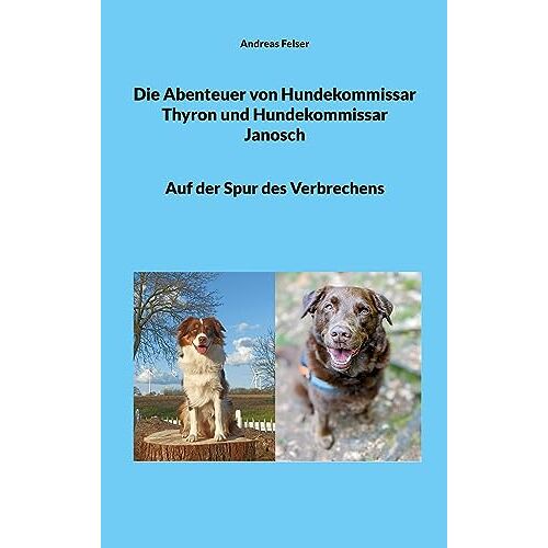 Andreas Felser – Die Abenteuer von Hundekommissar Thyron und Hundekommissar Janosch: Auf der Spur des Verbrechens