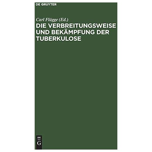 Carl Flügge – Die Verbreitungsweise und Bekämpfung der Tuberkulose: Auf Grund experimenteller Untersuchungen im hygienischen Institut der Kgl. Universität Breslau 1897–1908