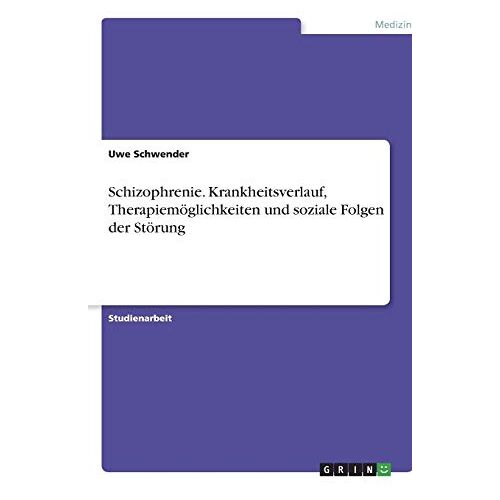 Uwe Schwender – Schizophrenie. Krankheitsverlauf, Therapiemöglichkeiten und soziale Folgen der Störung