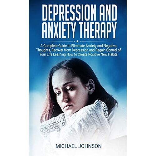 Michael Johnson – Depression and Anxiety Therapy: A Complete Guide to Eliminate Anxiety and Negative Thoughts, Recover from Depression and Regain Control of Your Life Learning How to Create Positive New Habits
