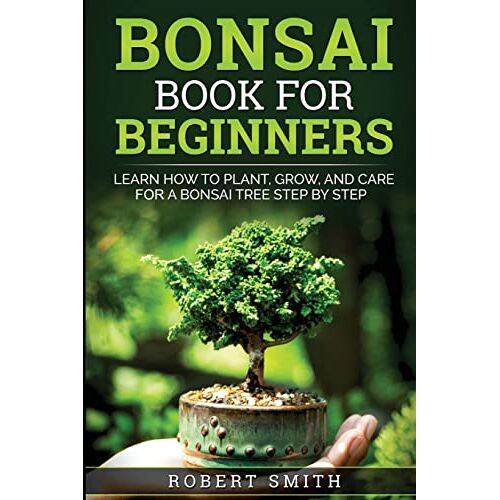Robert Smith – Bonsai Book for Beginners: Learn How to Plant, Grow, and Care for a Bonsai Tree Step by Step