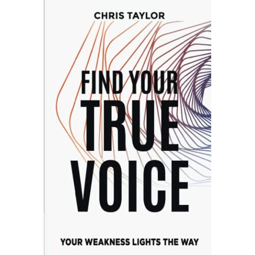 Chris Taylor – FIND YOUR TRUE VOICE: YOUR WEAKNESS LIGHTS THE WAY