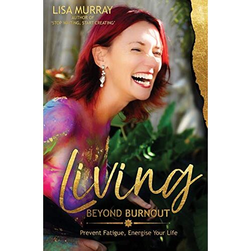 Lisa Murray – Living Beyond Burnout: Prevent Fatigue. Energise Your Life