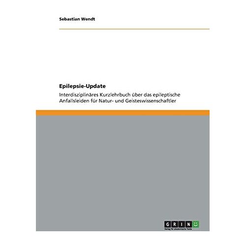 Sebastian Wendt – Epilepsie-Update: Interdisziplinäres Kurzlehrbuch über das epileptische Anfallsleiden für Natur- und Geisteswissenschaftler